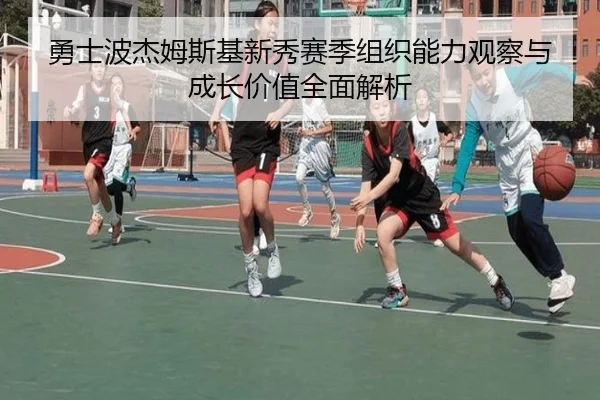 勇士波杰姆斯基新秀赛季组织能力观察与成长价值全面解析