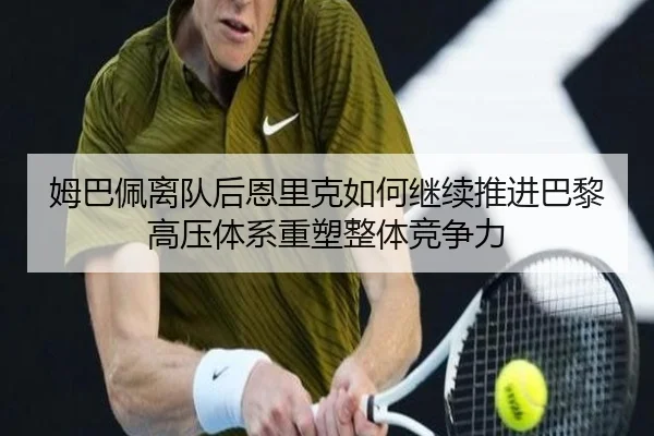 姆巴佩离队后恩里克如何继续推进巴黎高压体系重塑整体竞争力